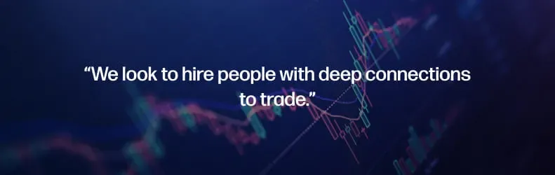 We look to hire people with deep connections to trade