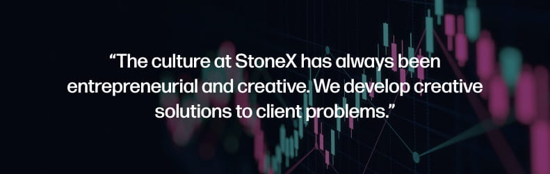 The culture at StoneX has always been entrepreneurial and creative. We develop creative solutions to client problems.
